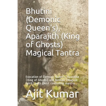 Bhutini (Demonic Queen's), Aparajith (King of Ghosts) Magical Tantra: Evocation of Demonic Queen's, Aparajita (King of Ghosts) and Bethala (Magical Sp