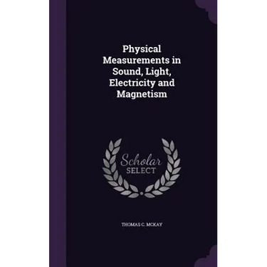 Physical Measurements in Sound, Light, Electricity and Magnetism