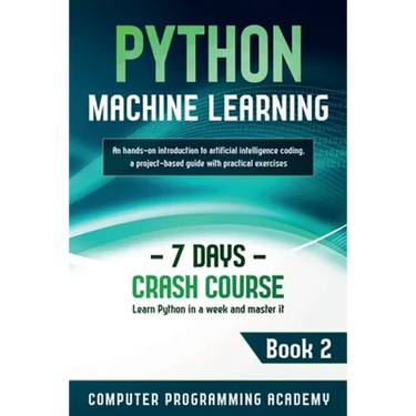 Python Machine Learning: Learn Python in a Week and Master It. An Hands-On Introduction to Artificial Intelligence Coding, a Project-Based Guide with