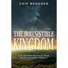 The Irresistible Kingdom: God's Marvelous Plan for All Things and Its Unavoidable Fulfillment