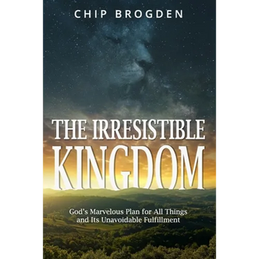 The Irresistible Kingdom: God's Marvelous Plan for All Things and Its Unavoidable Fulfillment