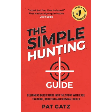 The Simple Hunting Guide: Beginners Quick Start Into The Sport With Ease - Tracking, Scouting, And Survival Skills