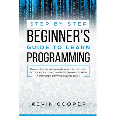 Step by Step Beginners' Guide to Learn Programming: The Complete Introduction Guide for Learning the Basics of C, C#, C++, SQL, JAVA, JAVASCRIPT, PHP,