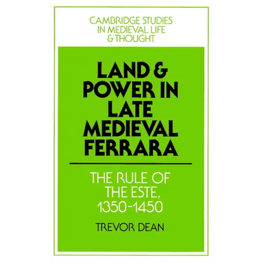 Land and Power in Late Medieval Ferrara: The Rule of the Este, 1350-1450