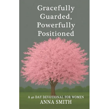 Gracefully Guarded, Powerfully Positioned: 40 Day Devotional for Women