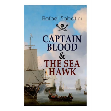 Captain Blood & the Sea Hawk: Tales of Daring Sea Adventures and the Most Remarkable Pirate Captains