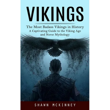 Vikings: The Most Badass Vikings in History (A Captivating Guide to the Viking Age and Norse Mythology)