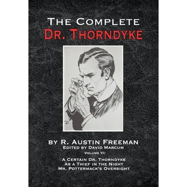 The Complete Dr. Thorndyke - Volume VI: A Certain Dr. Thorndyke As a Thief in the Night and Mr. Pottermack's Oversight