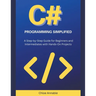 C# Programming Simplified: A Step-by-Step Guide for Beginners and Intermediates with Hands-On Projects
