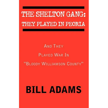 The Shelton Gang: They Played in Peoria: And They Played War In ''Bloody Williamson County''