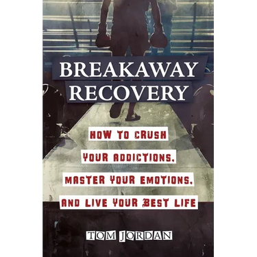Breakaway Recovery: How to Crush Your Addictions, Master Your Emotions, and Live Your Best Life