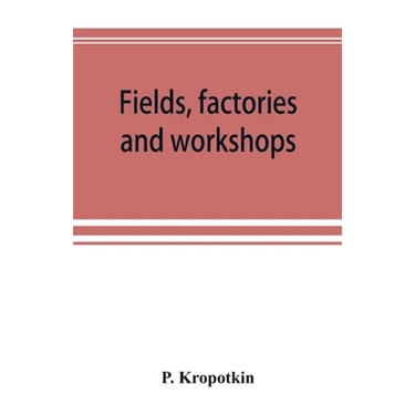 Fields, factories and workshops; or, Industry combined with agriculture and brain work with manual work