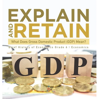 Explain and Retain: What Does Gross Domestic Product (GDP) Mean? Brief History of Economics Grade 6 Economics