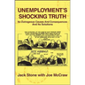 Unemployment's Shocking Truth: Its Outrageous Causes And Consequences And Its Solutions
