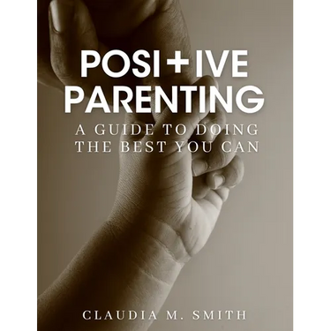 Positive Parenting: A Guide To Doing The Best That You Can