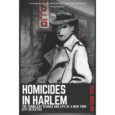 Homicides In Harlem: The Turbulent Stories and Life of a New York City Detective