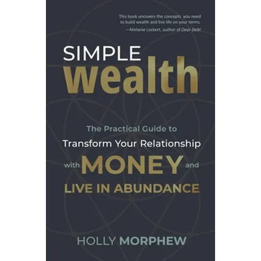 Simple Wealth: The Practical Guide to Transform Your Relationship with Money and Live in Abundance