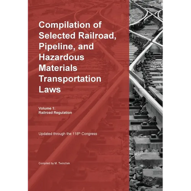 Compilation of Selected Railroad, Pipeline, and Hazardous Materials Transportation Laws Vol 1: Railroad Regulation