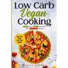 Low Carb Vegan Cooking: Quick and Simple Recipes for Everyday Meals