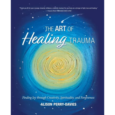 The Art of Healing Trauma: Finding Joy through Creativity, Spirituality, and Forgiveness