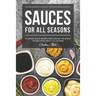 Sauces for All Seasons: 40 Savory Sauce Recipes from Around the World to enjoy every Month of the Year!