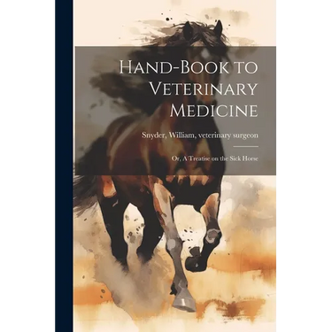 Hand-book to Veterinary Medicine; or, A Treatise on the Sick Horse