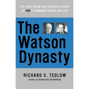 The Watson Dynasty: The Fiery Reign and Troubled Legacy of IBM's Founding Father and Son