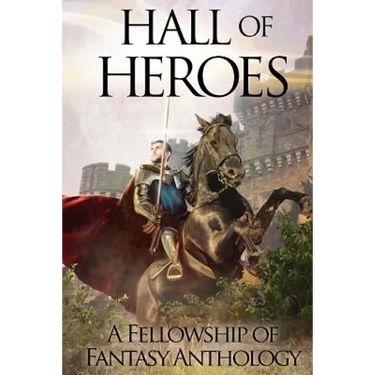 Hall of Heroes: A Fellowship of Fantasy Anthology