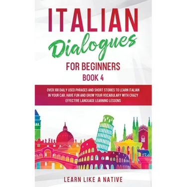 Italian Dialogues for Beginners Book 4: Over 100 Daily Used Phrases and Short Stories to Learn Italian in Your Car. Have Fun and Grow Your Vocabulary