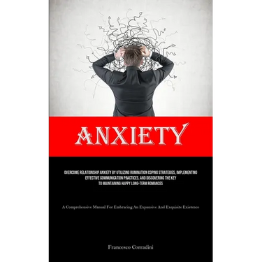 Anxiety: Overcome Relationship Anxiety By Utilizing Rumination Coping Strategies, Implementing Effective Communication Practices, And Discovering The