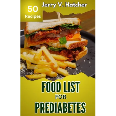 Food List for Prediabetes: The Ultimate Guide for a Complete Understanding of Prediabetes, with Super Recipes for its Tackling and Reversal.