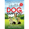 Healthy Dog, Happy You: Secrets to a Thriving Life with Your Best Companion