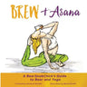 Brew & Asana: A BeerSnobChick's Guide to Beer and Yoga