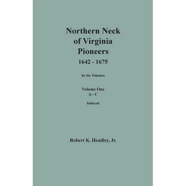Northern Neck of Virginia Pioneers, 1642-1675. In Six Volumes. Volume One: A-C