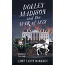 Dolley Madison and the War of 1812: America's First Lady