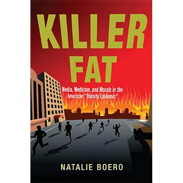 Killer Fat: Media, Medicine, and Morals in the American Obesity Epidemic"