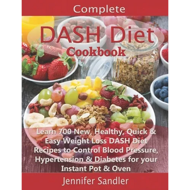 Complete DASH Diet Cookbook: Learn 700 New, Healthy, Quick & Easy Weight Loss DASH Diet Recipes to Control Blood Pressure, Hypertension & Diabetes for