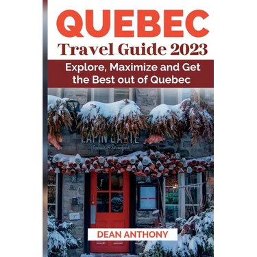 Quebec Travel Guide 2023: Explore, Maximize and Get the Best out of Quebec