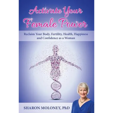 Activate Your Female Power: Reclaim Your Body, Fertility, Health, Happiness and Confidence as a Woman