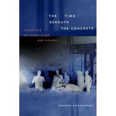 The Time Beneath the Concrete: Palestine Between Camp and Colony