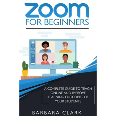 Zoom For Beginners: A Complete Guide to Teach Online and Improve the Learning Outcomes of your Students
