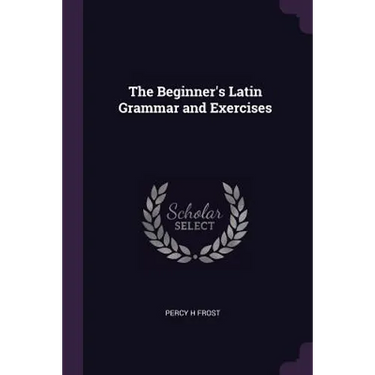The Beginner's Latin Grammar and Exercises