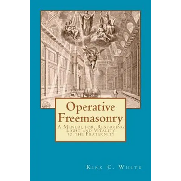 Operative Freemasonry: A Manual for Restoring Light and Vitality to the Fraternity