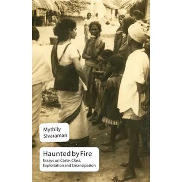 Haunted by Fire: Essays on Caste, Class, Exploitation and Emancipation