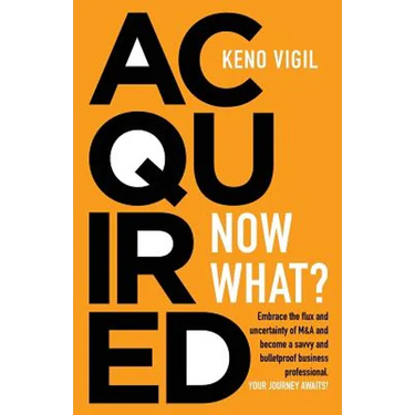 Acquired: Now What?: Embrace the flux and uncertainty of M&A and become a savvy and bulletproof business professional. YOUR JOURNEY AWAITS!