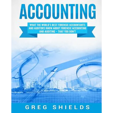 Accounting: What the World's Best Forensic Accountants and Auditors Know About Forensic Accounting and Auditing - That You Don't