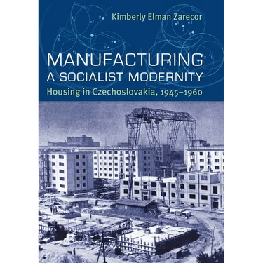 Manufacturing a Socialist Modernity: Housing in Czechoslovakia, 1945-1960
