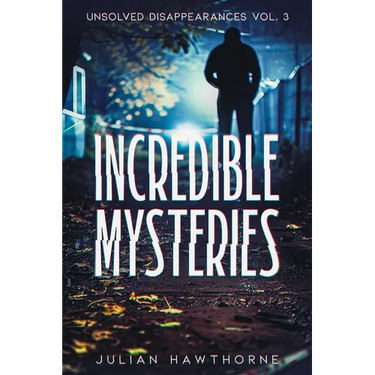 Incredible Mysteries Unsolved Disappearances Vol. 3: True Crime Stories of Missing Persons Who Vanished Without a Trace