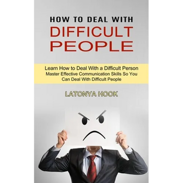How to Deal With Difficult People: Master Effective Communication Skills So You Can Deal With Difficult People (Learn How to Deal With a Difficult Per