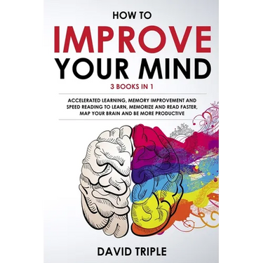 How To Improve Your Mind: 3 Books in 1: Accelerated Learning, Memory Improvement and Speed Reading to Learn, Memorize and Read Faster, Map Your